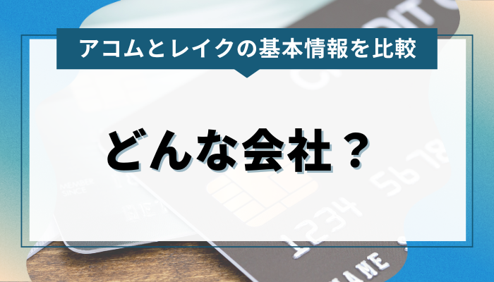 アコム・レイクの基本的な情報を比較 どんな会社？ 