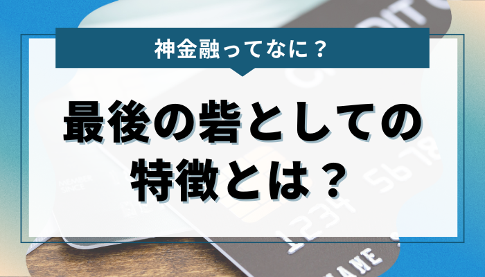 神金融ってなに？ 最後の砦としての特徴とは？