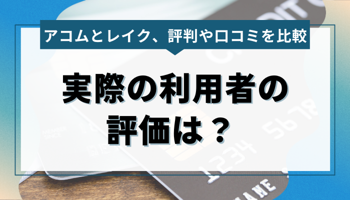 アコム・レイクの評判や口コミをしっかり比較！実際の利用者の評価は？ 