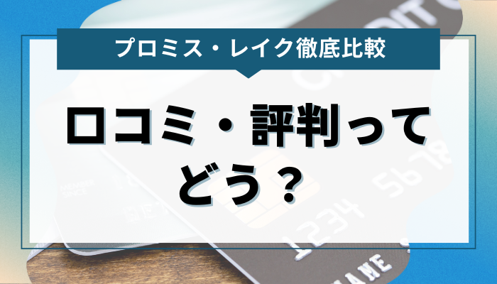 プロミスとレイクの口コミ・評判ってどう？ 比較してみる 