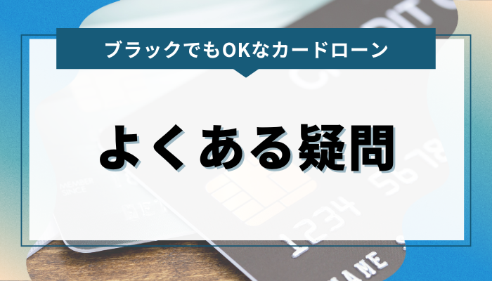 ブラックでもOKなカードローン よくある疑問