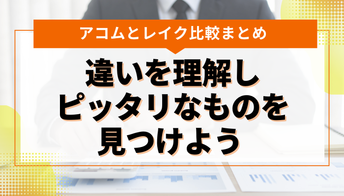 まとめ：アコム・レイクの双方の違いを理解し、ピッタリなものを見つけよう 