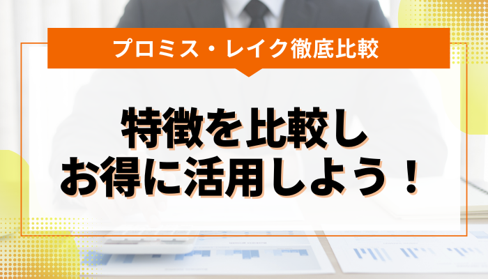 まとめ：プロミス・レイクの特徴を比較し理解すれば、よりお得に活用できる