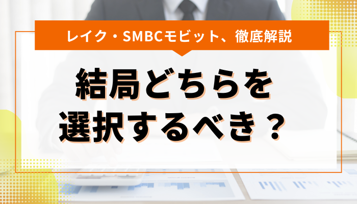 レイクとSMBCモビット、結局どちらを選択するべき？目的をわけて解説 