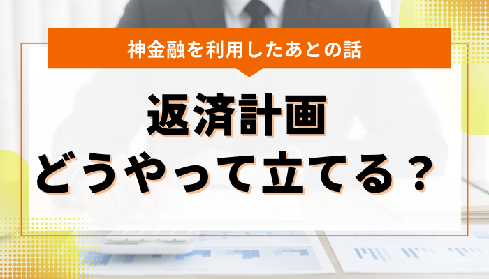 神金融を利用したあと、返済計画をどうやって立てるべき？