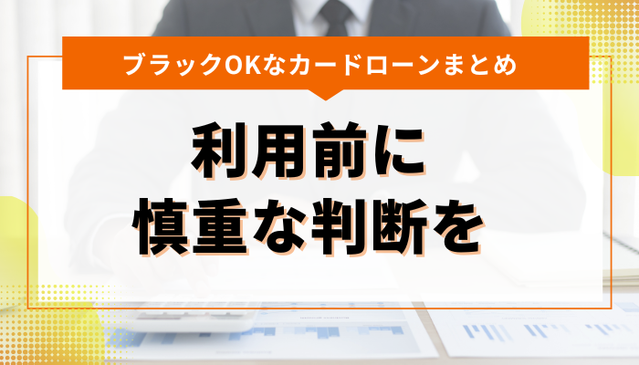 まとめ：ブラックでもOKなカードローン 利用前に慎重な判断を