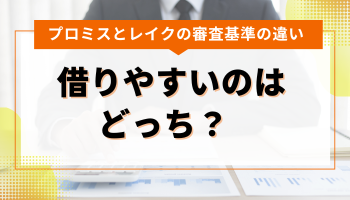 プロミスとレイクの審査基準の違い｜借りやすいのはどっち？  