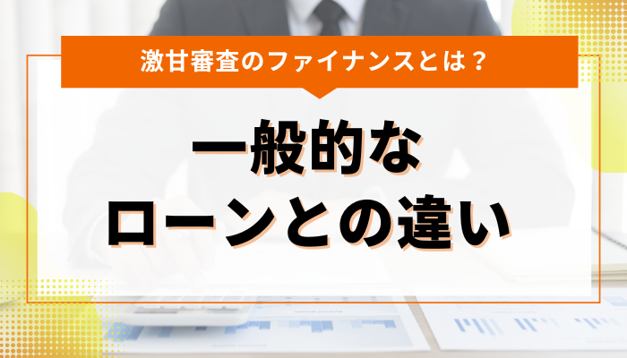 激甘審査のファイナンスとは？一般的なローンとの違い