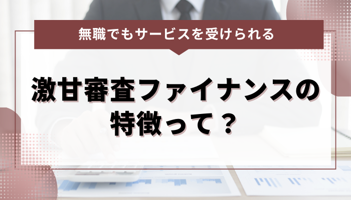 無職でもサービスを受けられる激甘審査ファイナンスの特徴って？