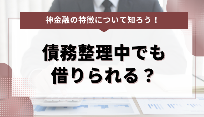 債務整理中の人が神金融から借りられる可能性があるのはなぜ？