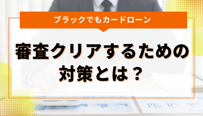 ブラックな人がカードローン審査をクリアするための対策とは？