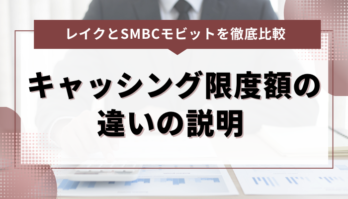 レイク・SMBCモビットのキャッシング限度額の違いの説明 