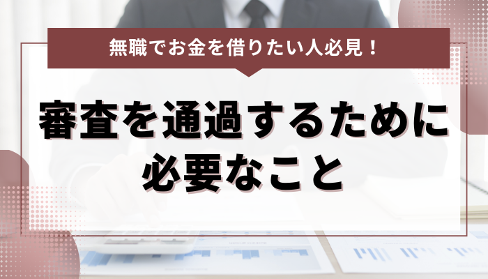 無職でお金を借りたい人が審査を通過するために必要なこと