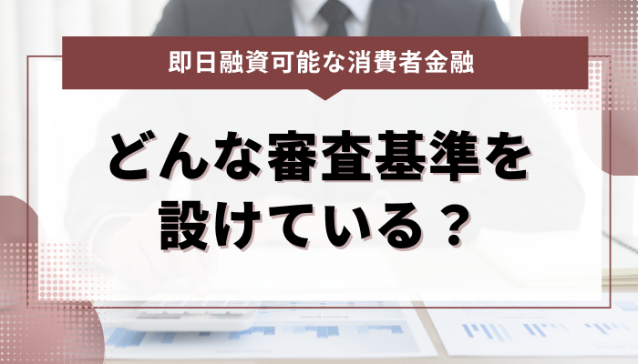 即日融資可能な消費者金融、どのような審査基準を設けている？