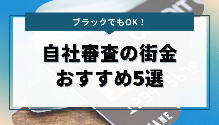 ブラックでもOK！自社審査の街金おすすめ5選