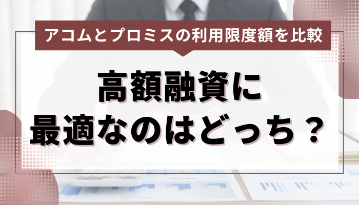 アコム・プロミス双方の利用限度額を比較！高額融資に最適なのはどっち？