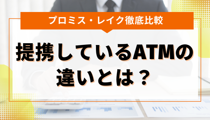 プロミスとレイクが提携しているATMの違いとは？ しっかり比較 