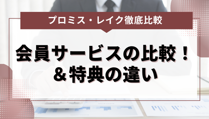 プロミスとレイクの会員サービスの比較！＆特典の違いとは？