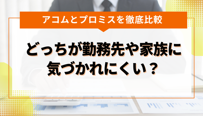 アコム・プロミス どっちが勤務先や家族に気づかれにくい？