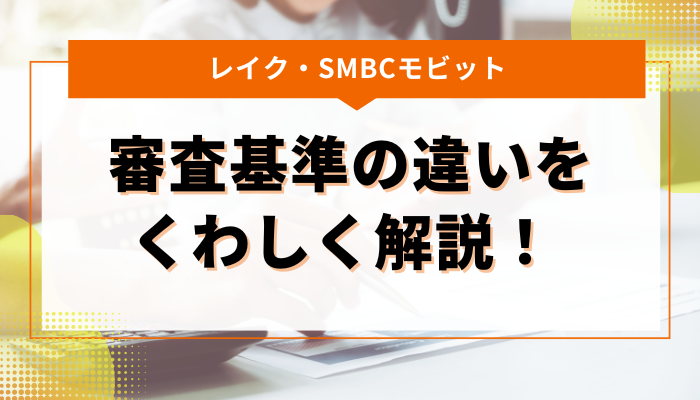レイク・SMBCモビットの審査基準の違いをくわしく解説！ 