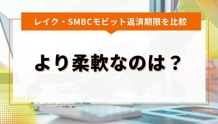 レイク・SMBCモビットの返済期限について比較 より柔軟なのは？ 