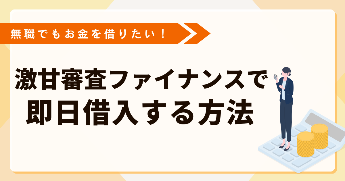 無職でもお金を借りたい！激甘審査ファイナンスで即日借入する方法