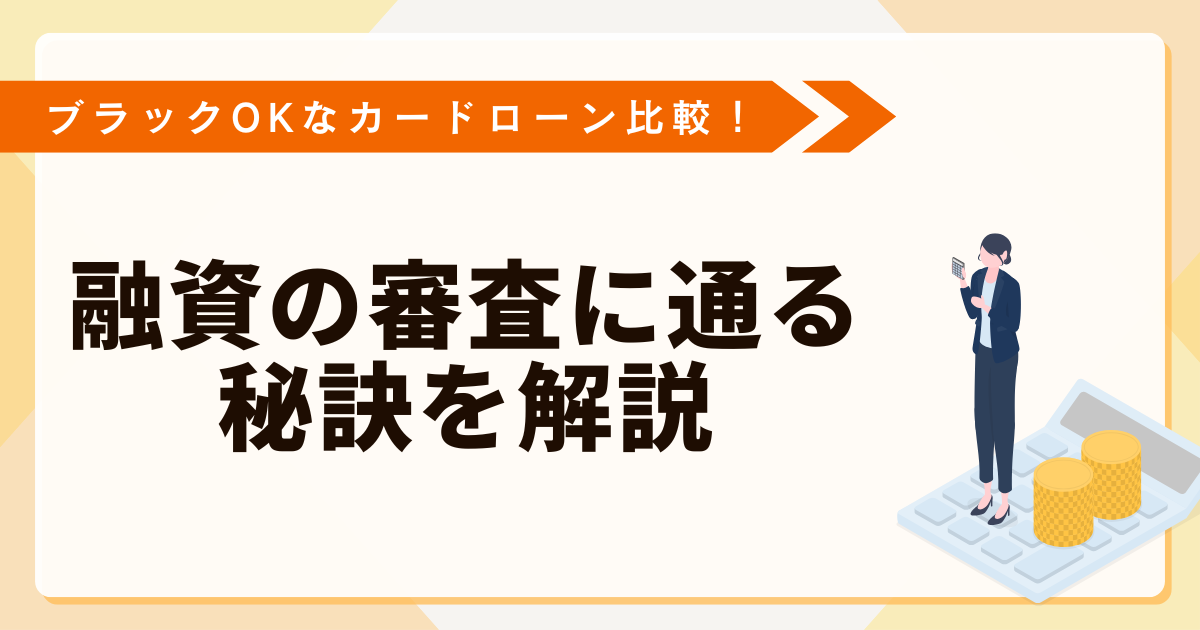 ブラックでもOKなカードローンを比較！融資の審査に通る秘訣を解説