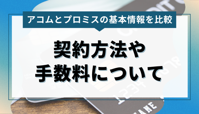 アコム・プロミスそれぞれの契約方法や手数料について比較