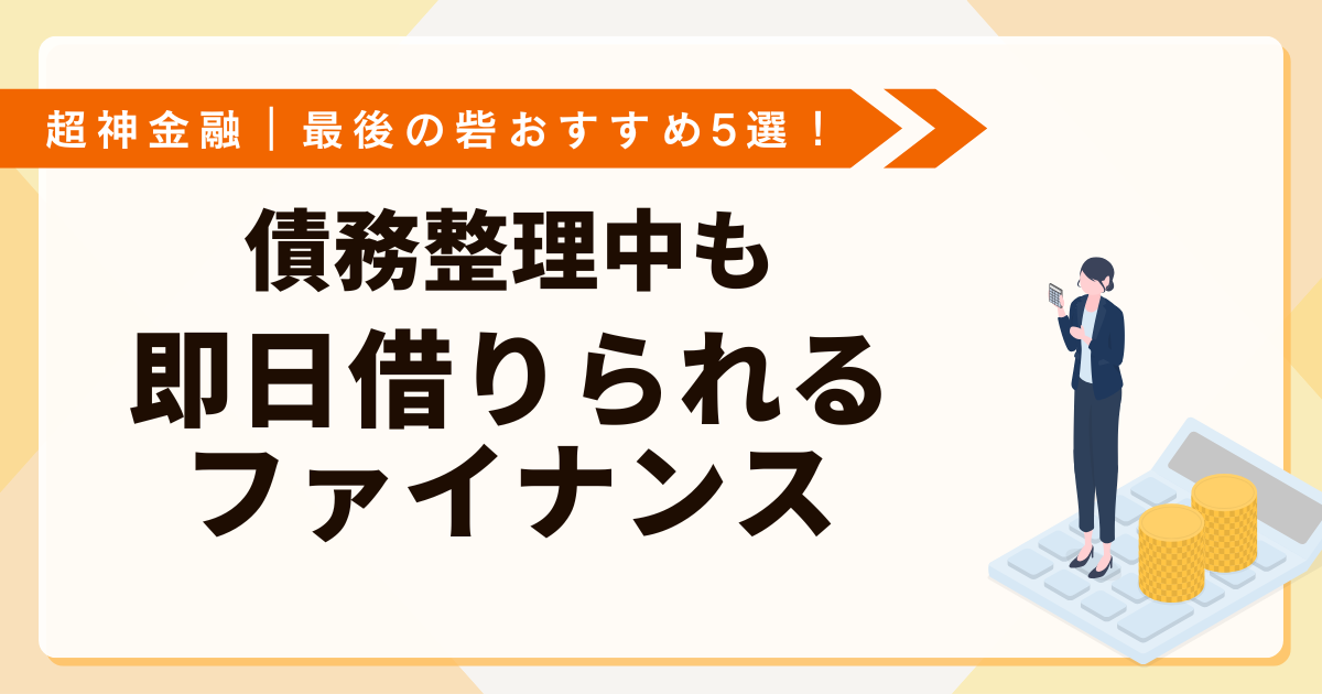 超神金融｜最後の砦おすすめ5選！債務整理中も即日借りられるファイナンス