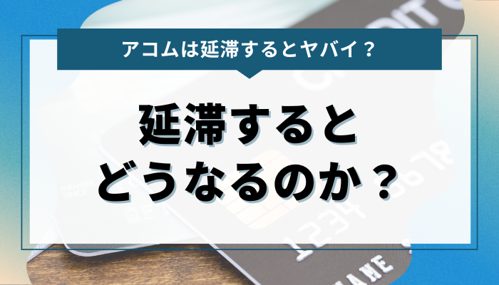 アコムで延滞するとどうなるのか？