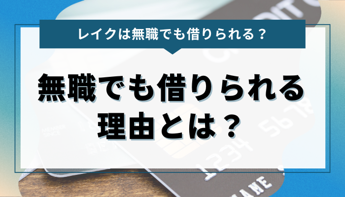 レイクで無職でも借りれる理由とは？