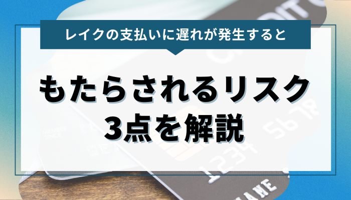 レイクの支払いに遅れが発生すると… もたらされるリスク3点を解説