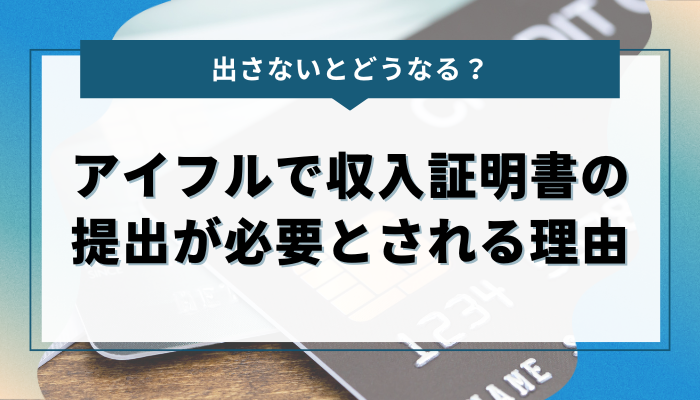 アイフルで収入証明書の提出が必要とされる理由