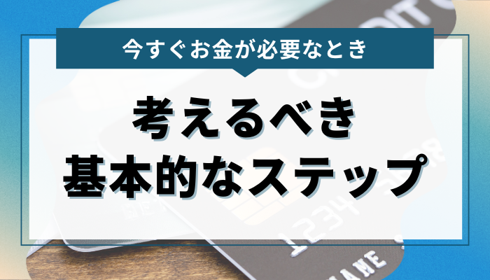 今すぐお金が必要なときに考えるべき基本的なステップ