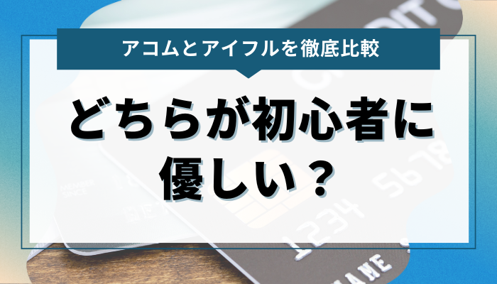 アコムとアイフル、どちらが初心者に優しい？サポートやサービスを比較