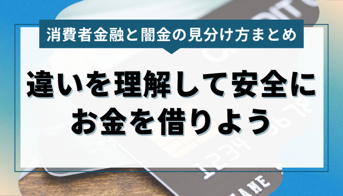 まとめ：カードローンと闇金の違いを理解して安全にお金を借りよう