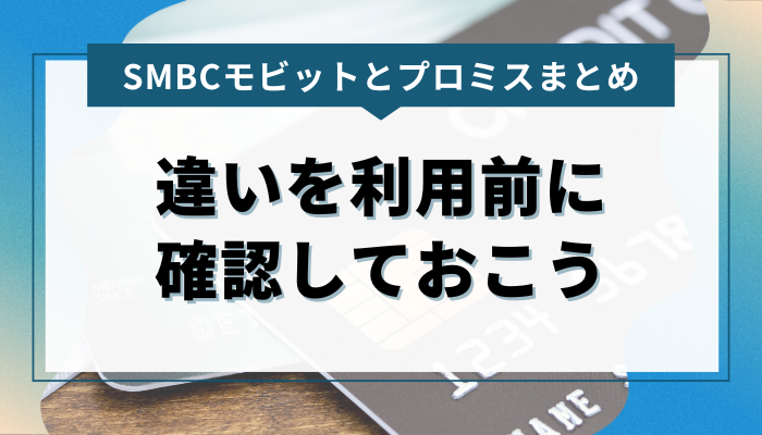 まとめ：SMBCモビットとプロミスの違いを利用前に確認しておこう 