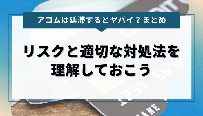 まとめ：アコムの延滞によるリスクと適切な対処法を理解しておこう