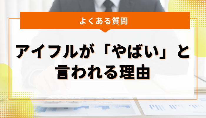 よくある質問：アイフルが「やばい」と言われる理由のまとめ