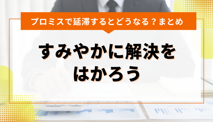 まとめ：プロミスで延滞しそうなとき、すみやかに解決をはかろう