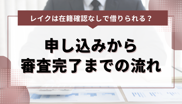 レイクの申し込みから審査完了までの流れと在籍確認の有無