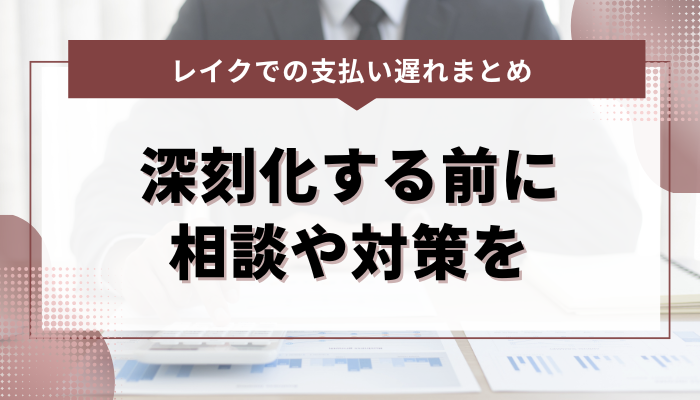 まとめ：レイクでの支払い遅れに要注意！深刻化するまえに相談や対策を