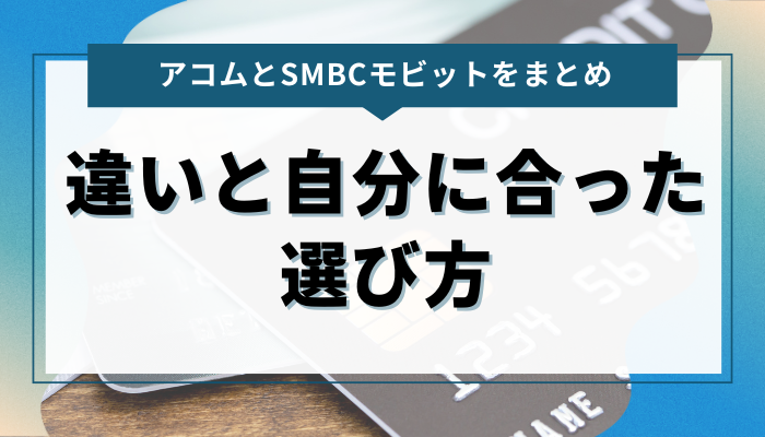 まとめ：アコムとSMBCモビットの違いと自分に合った選び方 