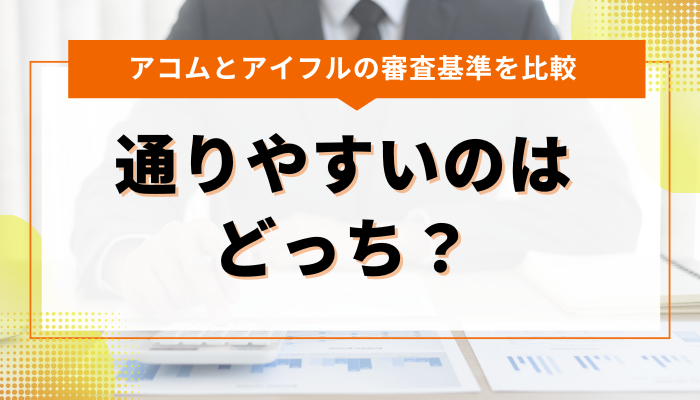 アコムとアイフルの審査基準の違いは？通りやすいのはどっち？