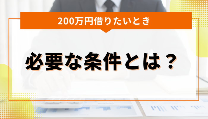 200万円借りたい場合の必要な条件とは？