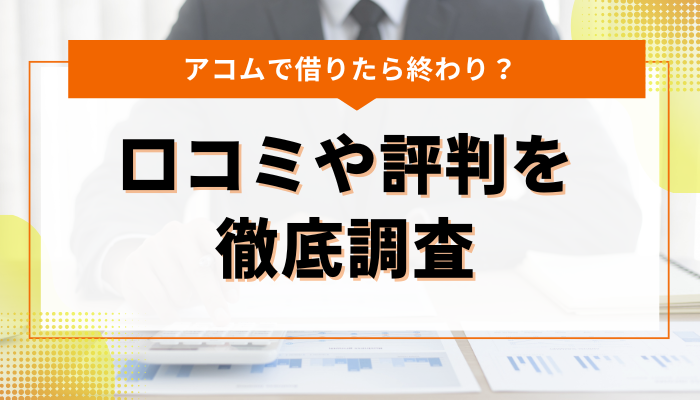 アコムを利用した人の口コミや評判を徹底調査