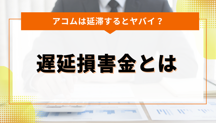 アコムの延滞で発生する遅延損害金とは