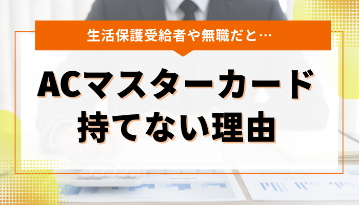 生活保護受給者や無職の人がACマスターカードを持てない理由