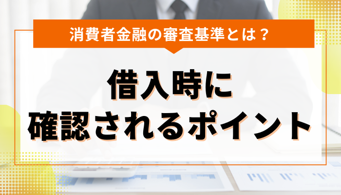 消費者金融の審査基準とは？お金を借りる際に確認されるポイント