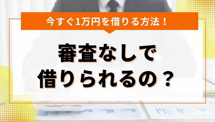 1万円だけ借りる場合、審査なしで借りられるの？